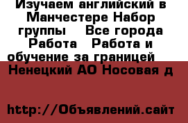 Изучаем английский в Манчестере.Набор группы. - Все города Работа » Работа и обучение за границей   . Ненецкий АО,Носовая д.